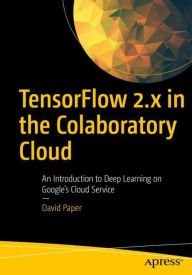 Title: TensorFlow 2.x in the Colaboratory Cloud: An Introduction to Deep Learning on Google's Cloud Service, Author: David Paper