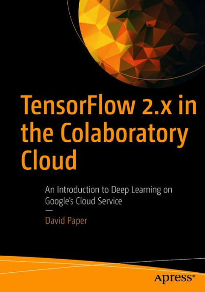TensorFlow 2.x in the Colaboratory Cloud: An Introduction to Deep Learning on Google's Cloud Service