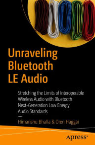 Title: Unraveling Bluetooth LE Audio: Stretching the Limits of Interoperable Wireless Audio with Bluetooth Next-Generation Low Energy Audio Standards, Author: Himanshu Bhalla
