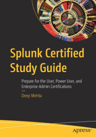 Title: Splunk Certified Study Guide: Prepare for the User, Power User, and Enterprise Admin Certifications, Author: Deep Mehta