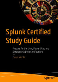 Title: Splunk Certified Study Guide: Prepare for the User, Power User, and Enterprise Admin Certifications, Author: Deep Mehta