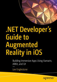 Title: .NET Developer's Guide to Augmented Reality in iOS: Building Immersive Apps Using Xamarin, ARKit, and C#, Author: Lee Englestone