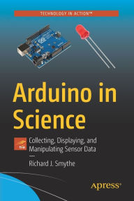 Title: Arduino in Science: Collecting, Displaying, and Manipulating Sensor Data, Author: Richard J. Smythe