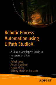 Title: Robotic Process Automation using UiPath StudioX: A Citizen Developer's Guide to Hyperautomation, Author: Adeel Javed