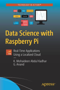 Title: Data Science with Raspberry Pi: Real-Time Applications Using a Localized Cloud, Author: K. Mohaideen Abdul Kadhar