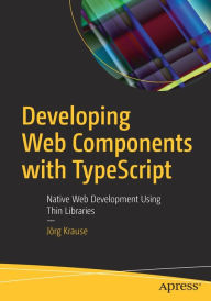 Title: Developing Web Components with TypeScript: Native Web Development Using Thin Libraries, Author: Jïrg Krause