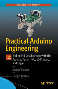 Title: Practical Arduino Engineering: End to End Development with the Arduino, Fusion 360, 3D Printing, and Eagle, Author: Harold Timmis