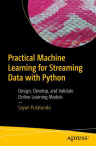 Title: Practical Machine Learning for Streaming Data with Python: Design, Develop, and Validate Online Learning Models, Author: Sayan Putatunda