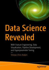 Title: Data Science Revealed: With Feature Engineering, Data Visualization, Pipeline Development, and Hyperparameter Tuning, Author: Tshepo Chris Nokeri