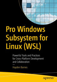 Title: Pro Windows Subsystem for Linux (WSL): Powerful Tools and Practices for Cross-Platform Development and Collaboration, Author: Hayden Barnes