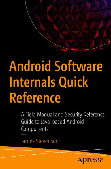 Android Software Internals Quick Reference: A Field Manual and Security Reference Guide to Java-based Android Components