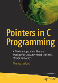 Title: Pointers in C Programming: A Modern Approach to Memory Management, Recursive Data Structures, Strings, and Arrays, Author: Thomas Mailund