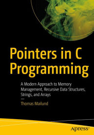 Title: Pointers in C Programming: A Modern Approach to Memory Management, Recursive Data Structures, Strings, and Arrays, Author: Thomas Mailund