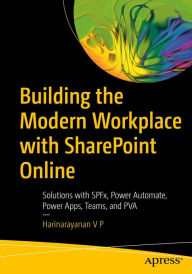 Title: Building the Modern Workplace with SharePoint Online: Solutions with SPFx, Power Automate, Power Apps, Teams, and PVA, Author: Harinarayanan V P