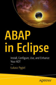 Title: ABAP in Eclipse: Install, Configure, Use, and Enhance Your ADT, Author: Lukasz Pegiel