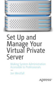 Title: Set Up and Manage Your Virtual Private Server: Making System Administration Accessible to Professionals, Author: Jon Westfall