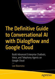Title: The Definitive Guide to Conversational AI with Dialogflow and Google Cloud: Build Advanced Enterprise Chatbots, Voice, and Telephony Agents on Google Cloud, Author: Lee Boonstra