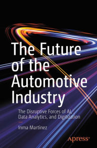 Title: The Future of the Automotive Industry: The Disruptive Forces of AI, Data Analytics, and Digitization, Author: Inma Martínez