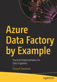 Title: Azure Data Factory by Example: Practical Implementation for Data Engineers, Author: Richard Swinbank