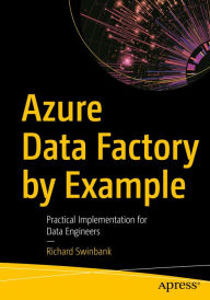 Title: Azure Data Factory by Example: Practical Implementation for Data Engineers, Author: Richard Swinbank