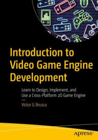 Title: Introduction to Video Game Engine Development: Learn to Design, Implement, and Use a Cross-Platform 2D Game Engine, Author: Victor G Brusca