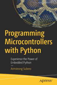 Title: Programming Microcontrollers with Python: Experience the Power of Embedded Python, Author: Armstrong Subero