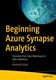Title: Beginning Azure Synapse Analytics: Transition from Data Warehouse to Data Lakehouse, Author: Bhadresh Shiyal
