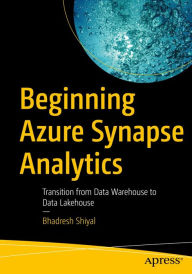 Title: Beginning Azure Synapse Analytics: Transition from Data Warehouse to Data Lakehouse, Author: Bhadresh Shiyal