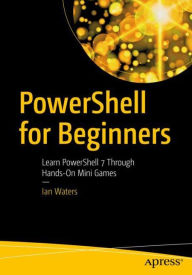 Title: PowerShell for Beginners: Learn PowerShell 7 Through Hands-On Mini Games, Author: Ian Waters