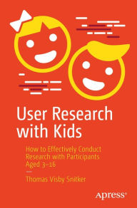 Title: User Research with Kids: How to Effectively Conduct Research with Participants Aged 3-16, Author: Thomas Visby Snitker