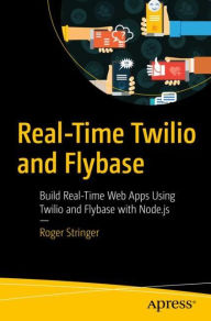 Title: Real-Time Twilio and Flybase: Build Real-Time Web Apps Using Twilio and Flybase with Node.js, Author: Roger Stringer