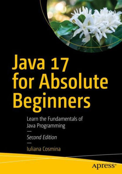 Java 17 for Absolute Beginners: Learn the Fundamentals of Java Programming
