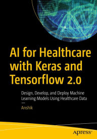 Title: AI for Healthcare with Keras and Tensorflow 2.0: Design, Develop, and Deploy Machine Learning Models Using Healthcare Data, Author: Anshik