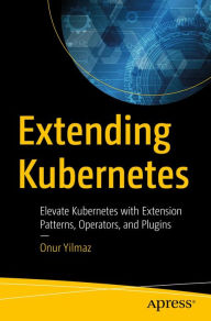 Title: Extending Kubernetes: Elevate Kubernetes with Extension Patterns, Operators, and Plugins, Author: Onur Yilmaz