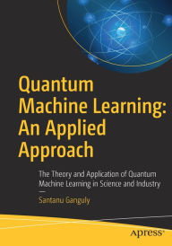 Title: Quantum Machine Learning: An Applied Approach: The Theory and Application of Quantum Machine Learning in Science and Industry, Author: Santanu Ganguly