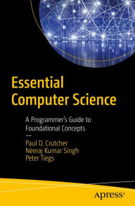 Title: Essential Computer Science: A Programmer's Guide to Foundational Concepts, Author: Paul D. Crutcher