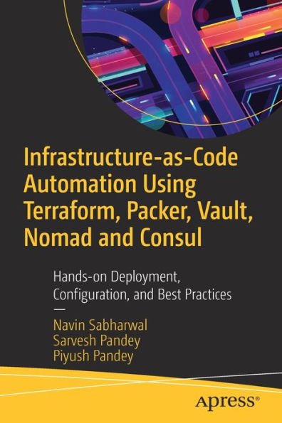 Infrastructure-as-Code Automation Using Terraform, Packer, Vault, Nomad and Consul: Hands-on Deployment, Configuration, Best Practices