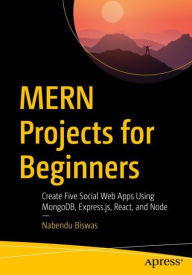 Title: MERN Projects for Beginners: Create Five Social Web Apps Using MongoDB, Express.js, React, and Node, Author: Nabendu Biswas