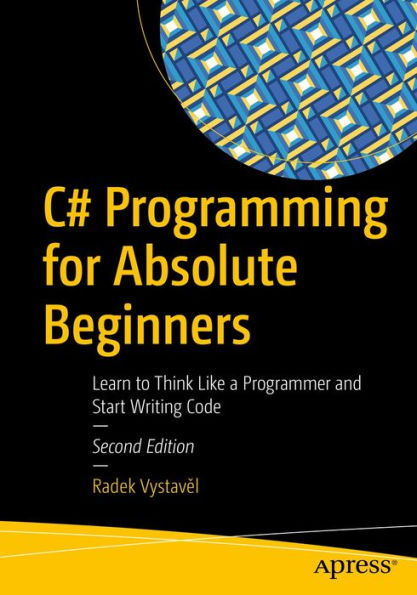 C# Programming for Absolute Beginners: Learn to Think Like a Programmer and Start Writing Code