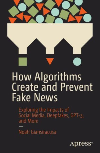 How Algorithms Create and Prevent Fake News: Exploring the Impacts of Social Media, Deepfakes, GPT-3, More