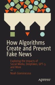 Title: How Algorithms Create and Prevent Fake News: Exploring the Impacts of Social Media, Deepfakes, GPT-3, and More, Author: Noah Giansiracusa