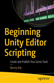 Title: Beginning Unity Editor Scripting: Create and Publish Your Game Tools, Author: Benny Kok