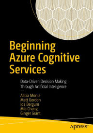 Title: Beginning Azure Cognitive Services: Data-Driven Decision Making Through Artificial Intelligence, Author: Alicia Moniz