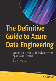 Title: The Definitive Guide to Azure Data Engineering: Modern ELT, DevOps, and Analytics on the Azure Cloud Platform, Author: Ron C. L'Esteve