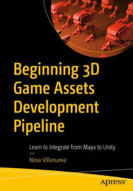 Title: Beginning 3D Game Assets Development Pipeline: Learn to Integrate from Maya to Unity, Author: Nova Villanueva