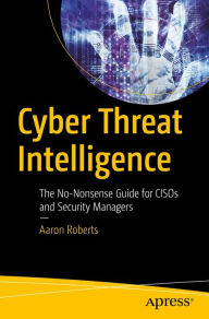 Title: Cyber Threat Intelligence: The No-Nonsense Guide for CISOs and Security Managers, Author: Aaron Roberts