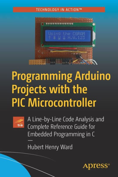 Programming Arduino Projects with the PIC Microcontroller: A Line-by-Line Code Analysis and Complete Reference Guide for Embedded C