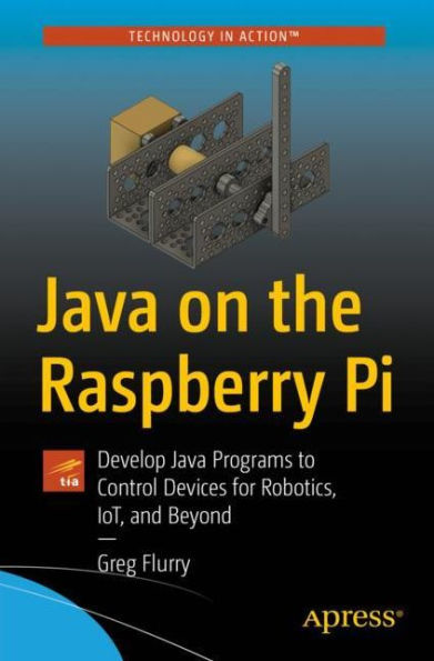 Java on the Raspberry Pi: Develop Programs to Control Devices for Robotics, IoT, and Beyond