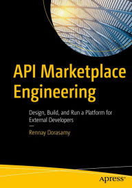 Title: API Marketplace Engineering: Design, Build, and Run a Platform for External Developers, Author: Rennay Dorasamy