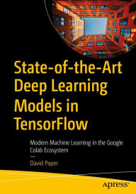 Title: State-of-the-Art Deep Learning Models in TensorFlow: Modern Machine Learning in the Google Colab Ecosystem, Author: David Paper